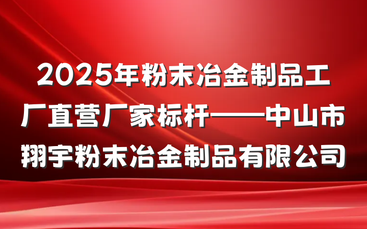 2025年粉末冶金制品工厂直营厂家标杆——中山市翔宇粉末冶金制品有限公司