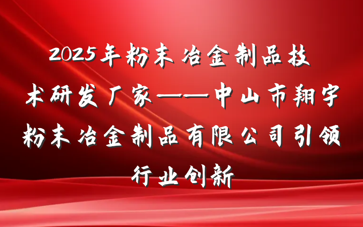 2025年粉末冶金制品技术研发厂家——中山市翔宇粉末冶金制品有限公司引领行业创新