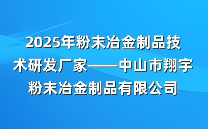 2025年粉末冶金制品技术研发厂家——中山市翔宇粉末冶金制品有限公司