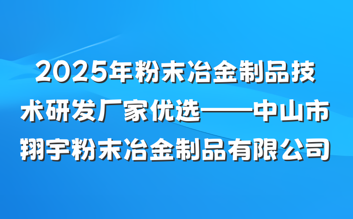 2025年粉末冶金制品技术研发厂家优选——中山市翔宇粉末冶金制品有限公司
