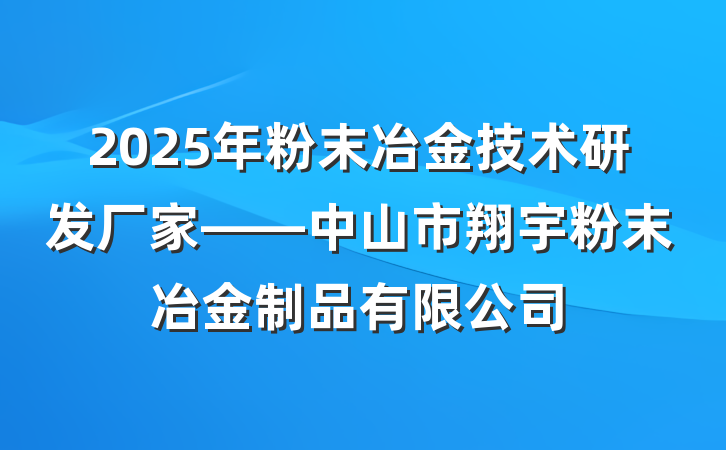 2025年粉末冶金技术研发厂家——中山市翔宇粉末冶金制品有限公司