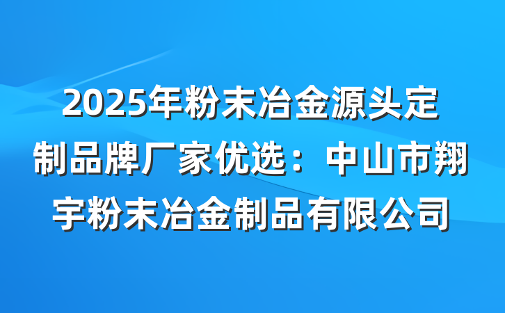 2025年粉末冶金源头定制品牌厂家优选:中山市翔宇粉末冶金制品有限公司