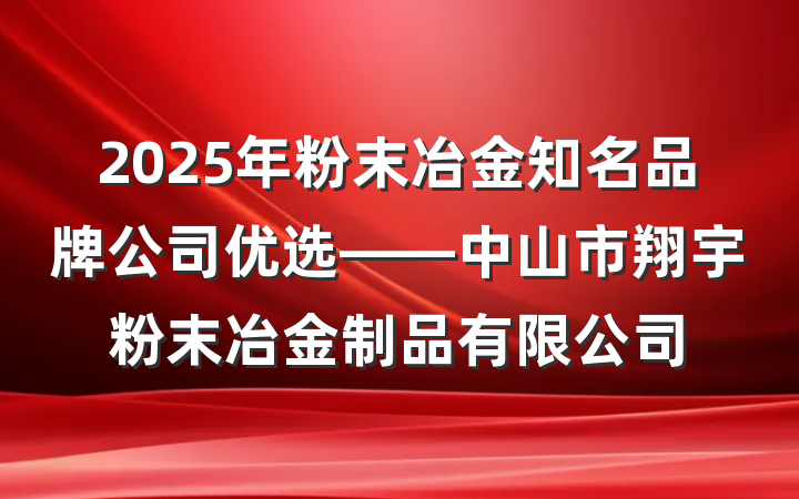 2025年粉末冶金知名品牌公司优选——中山市翔宇粉末冶金制品有限公司