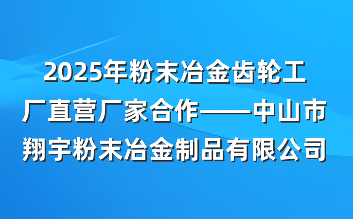 2025年粉末冶金齿轮工厂直营厂家合作——中山市翔宇粉末冶金制品有限公司