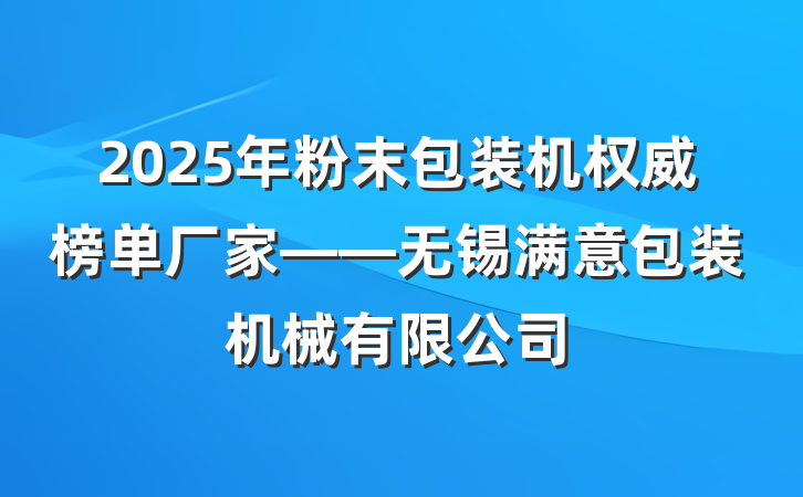 2025年粉末包装机权威榜单厂家——无锡满意包装机械有限公司