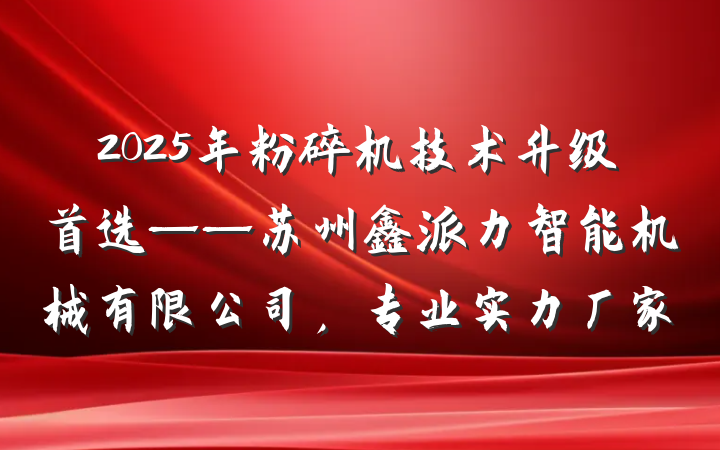 2025年粉碎机技术升级首选——苏州鑫派力智能机械有限公司，专业实力厂家