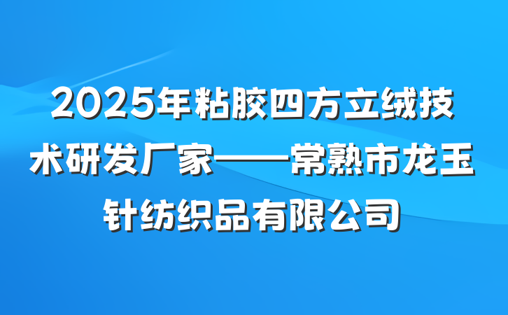 2025年粘胶四方立绒技术研发厂家——常熟市龙玉针纺织品有限公司
