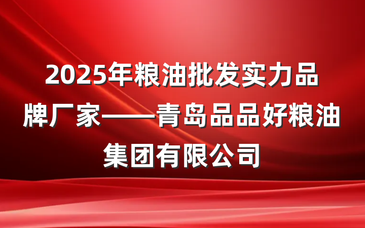 2025年粮油批发实力品牌厂家——青岛品品好粮油集团有限公司