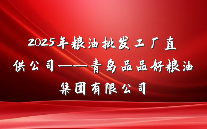 2025年粮油批发工厂直供公司——青岛品品好粮油集团有限公司