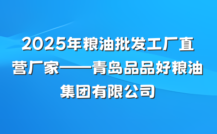 2025年粮油批发工厂直营厂家——青岛品品好粮油集团有限公司