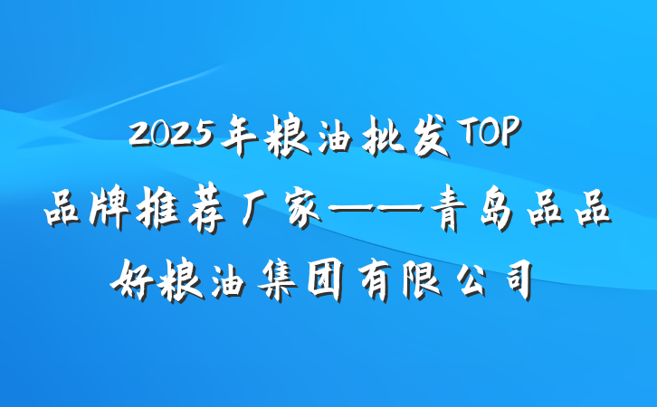2025年粮油批发TOP品牌推荐厂家——青岛品品好粮油集团有限公司