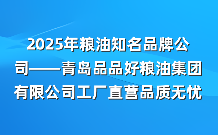 2025年粮油知名品牌公司——青岛品品好粮油集团有限公司工厂直营品质无忧