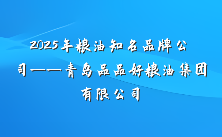 2025年粮油知名品牌公司——青岛品品好粮油集团有限公司