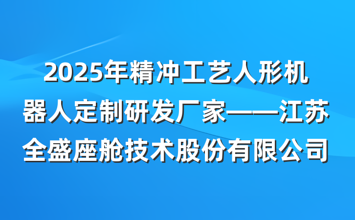2025年精冲工艺人形机器人定制研发厂家——江苏全盛座舱技术股份有限公司