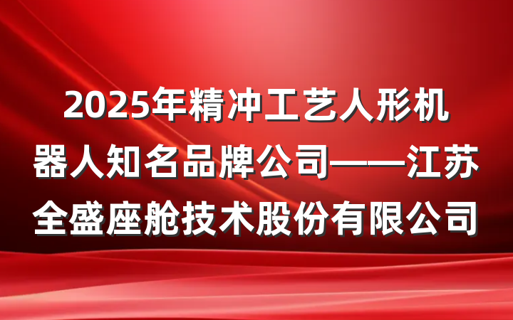 2025年精冲工艺人形机器人知名品牌公司——江苏全盛座舱技术股份有限公司
