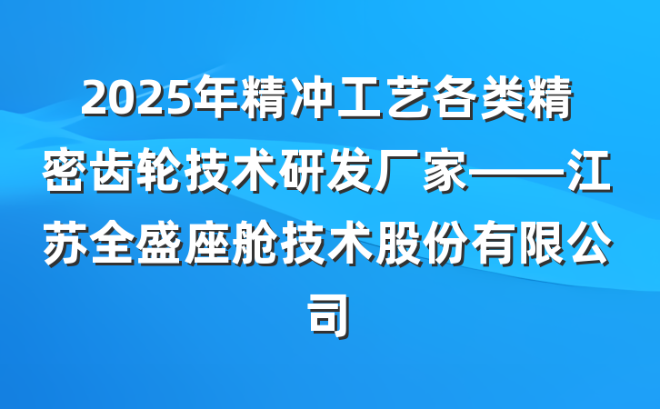 2025年精冲工艺各类精密齿轮技术研发厂家——江苏全盛座舱技术股份有限公司