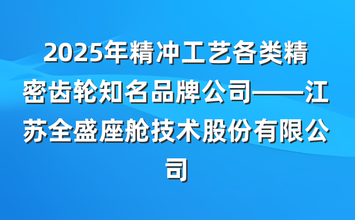 2025年精冲工艺各类精密齿轮知名品牌公司——江苏全盛座舱技术股份有限公司