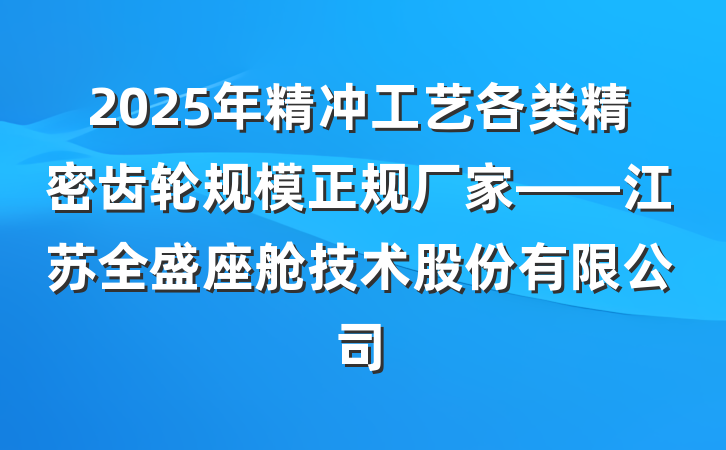 2025年精冲工艺各类精密齿轮规模正规厂家——江苏全盛座舱技术股份有限公司