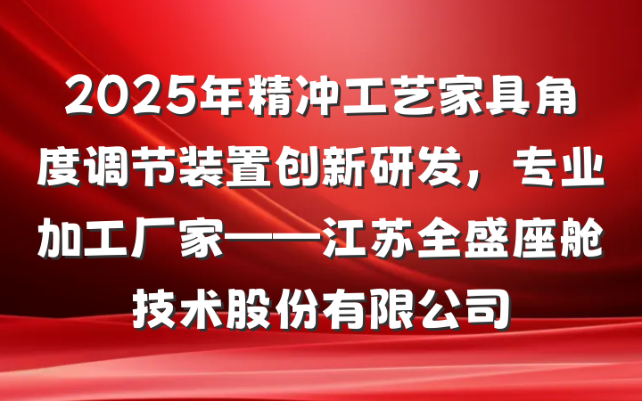 2025年精冲工艺家具角度调节装置创新研发，专业加工厂家——江苏全盛座舱技术股份有限公司
