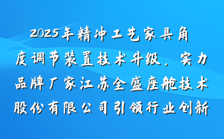 2025年精冲工艺家具角度调节装置技术升级,实力品牌厂家江苏全盛座舱技术股份有限公司引领行业创新
