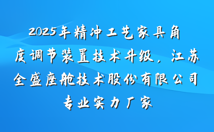 2025年精冲工艺家具角度调节装置技术升级，江苏全盛座舱技术股份有限公司专业实力厂家