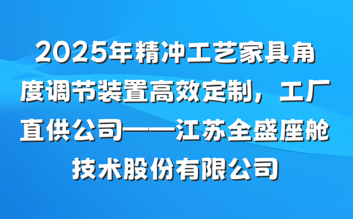 2025年精冲工艺家具角度调节装置高效定制，工厂直供公司——江苏全盛座舱技术股份有限公司