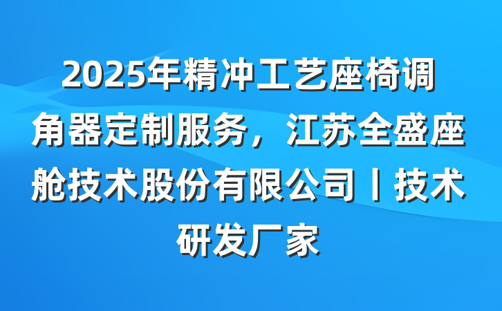2025年精冲工艺座椅调角器定制服务,江苏全盛座舱技术股份有限公司丨技术研发厂家