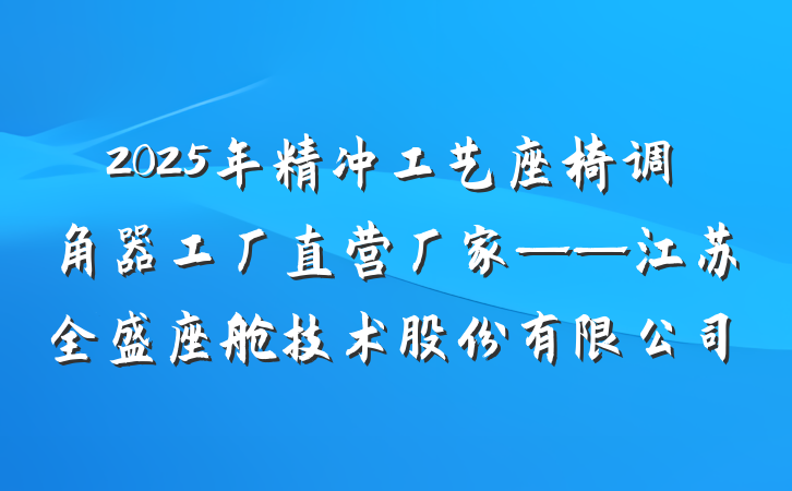 2025年精冲工艺座椅调角器工厂直营厂家——江苏全盛座舱技术股份有限公司