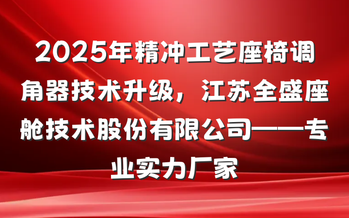 2025年精冲工艺座椅调角器技术升级，江苏全盛座舱技术股份有限公司——专业实力厂家