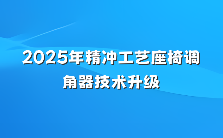 2025年精冲工艺座椅调角器技术升级