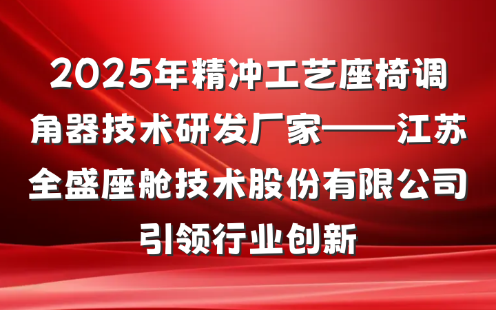 2025年精冲工艺座椅调角器技术研发厂家——江苏全盛座舱技术股份有限公司引领行业创新