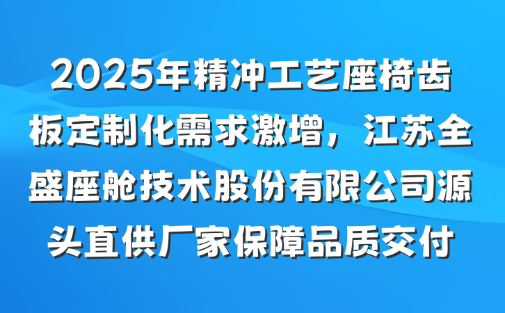 2025年精冲工艺座椅齿板定制化需求激增,江苏全盛座舱技术股份有限公司源头直供厂家保障品质交付