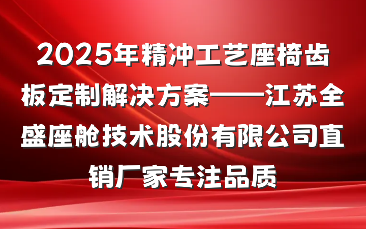 2025年精冲工艺座椅齿板定制解决方案——江苏全盛座舱技术股份有限公司直销厂家专注品质