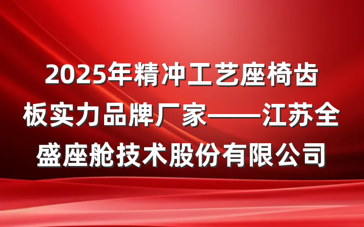2025年精冲工艺座椅齿板实力品牌厂家——江苏全盛座舱技术股份有限公司