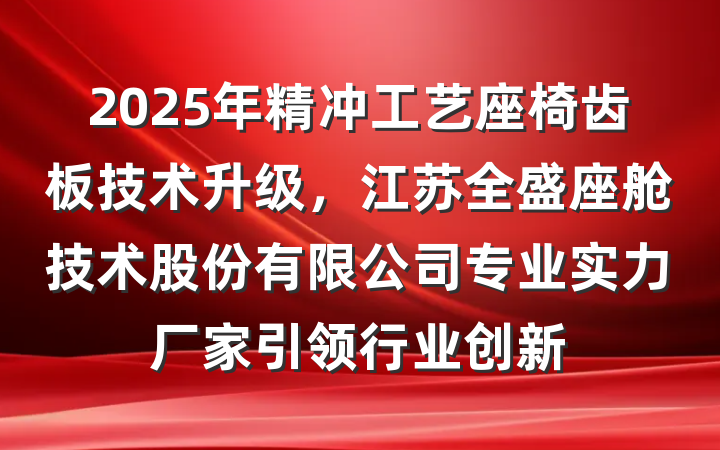 2025年精冲工艺座椅齿板技术升级,江苏全盛座舱技术股份有限公司专业实力厂家引领行业创新