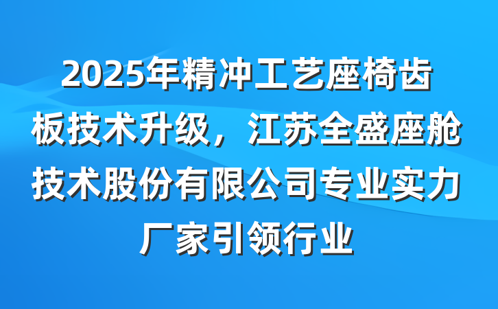 2025年精冲工艺座椅齿板技术升级,江苏全盛座舱技术股份有限公司专业实力厂家引领行业