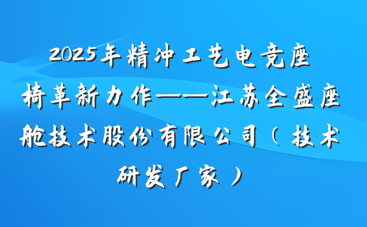 2025年精冲工艺电竞座椅革新力作——江苏全盛座舱技术股份有限公司（技术研发厂家）