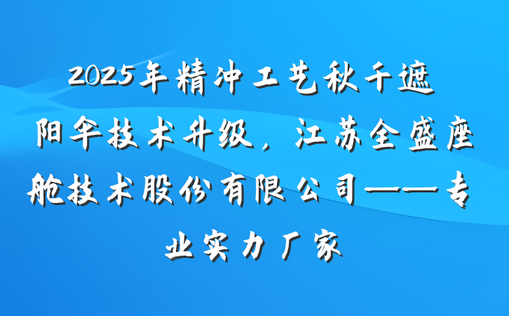 2025年精冲工艺秋千遮阳伞技术升级,江苏全盛座舱技术股份有限公司——专业实力厂家