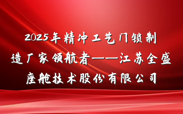 2025年精冲工艺门锁制造厂家领航者——江苏全盛座舱技术股份有限公司