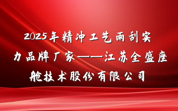 2025年精冲工艺雨刮实力品牌厂家——江苏全盛座舱技术股份有限公司