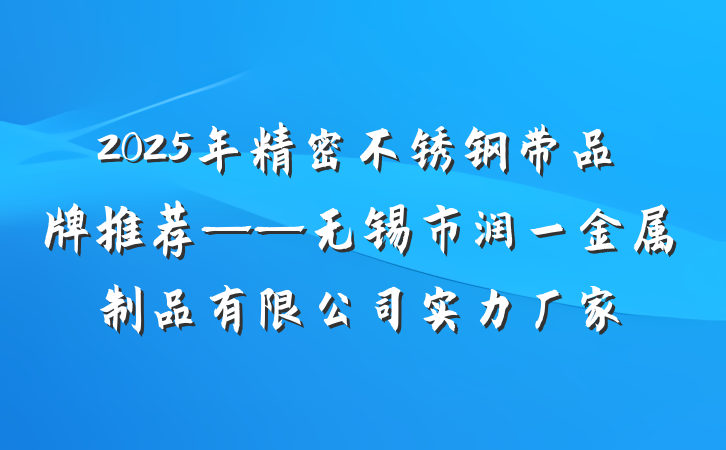 2025年精密不锈钢带品牌推荐——无锡市润一金属制品有限公司实力厂家