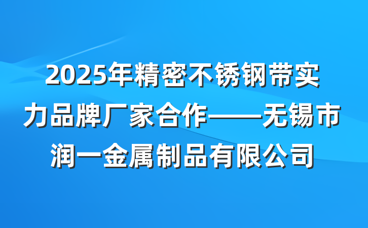 2025年精密不锈钢带实力品牌厂家合作——无锡市润一金属制品有限公司
