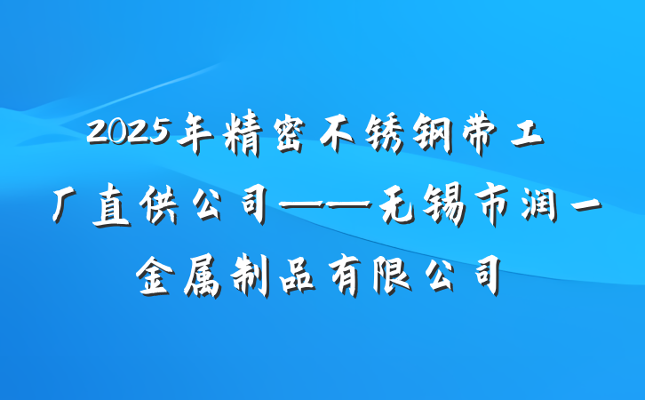 2025年精密不锈钢带工厂直供公司——无锡市润一金属制品有限公司