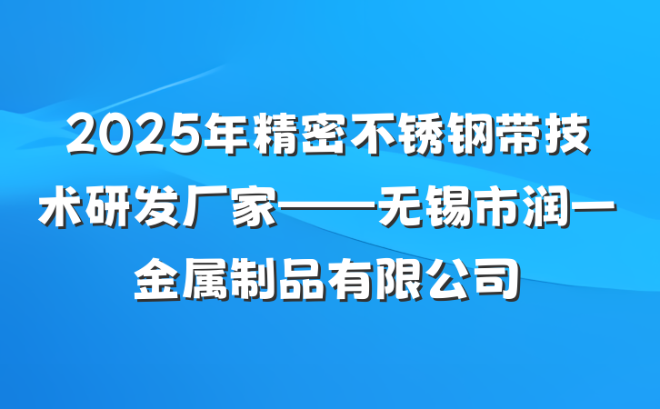 2025年精密不锈钢带技术研发厂家——无锡市润一金属制品有限公司