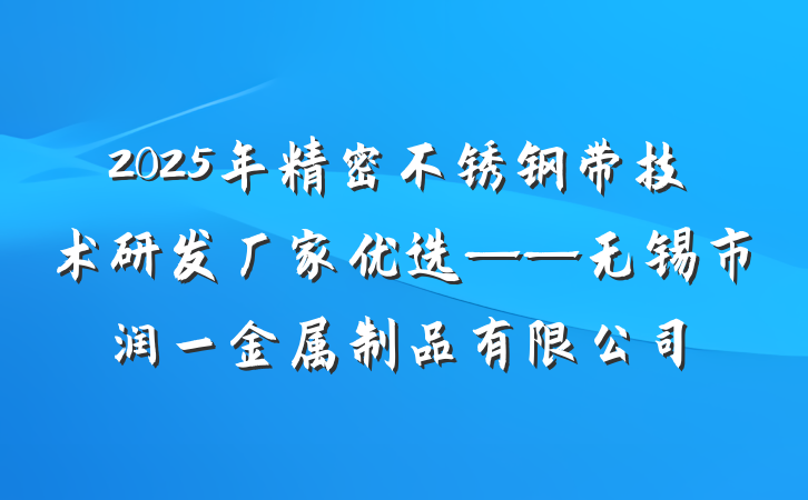 2025年精密不锈钢带技术研发厂家优选——无锡市润一金属制品有限公司