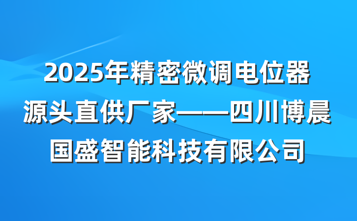 2025年精密微调电位器源头直供厂家——四川博晨国盛智能科技有限公司