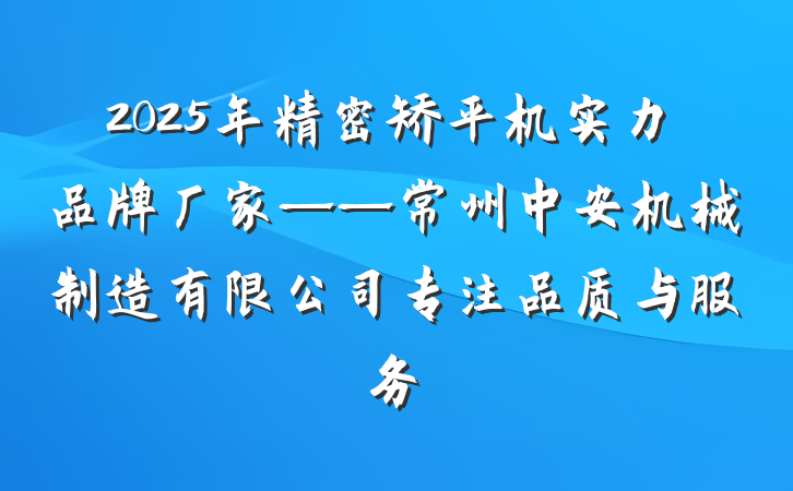 2025年精密矫平机实力品牌厂家——常州中安机械制造有限公司专注品质与服务