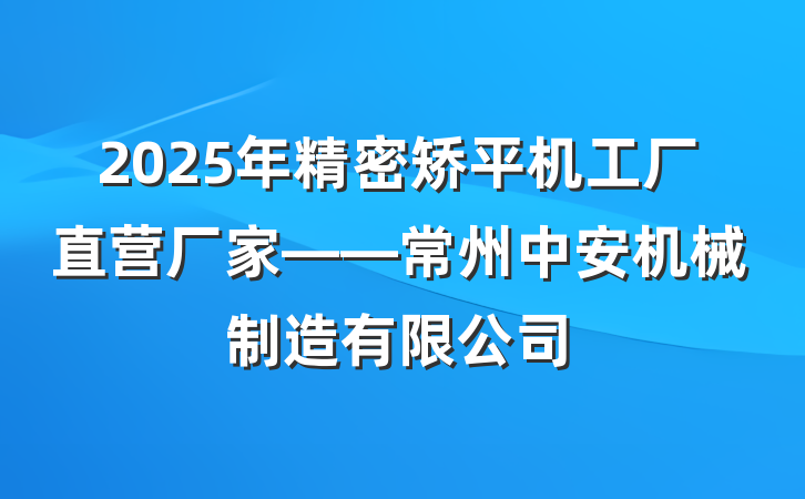 2025年精密矫平机工厂直营厂家——常州中安机械制造有限公司