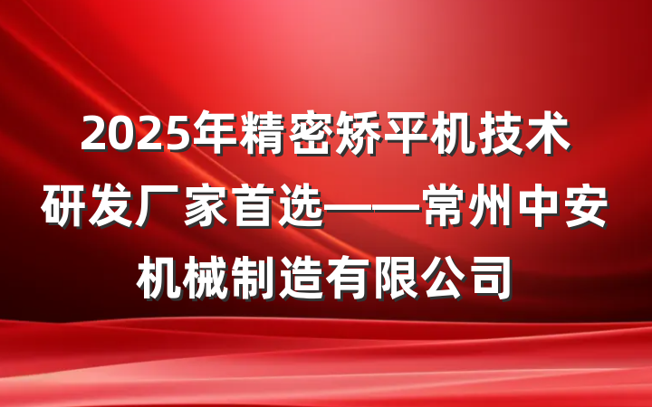 2025年精密矫平机技术研发厂家首选——常州中安机械制造有限公司