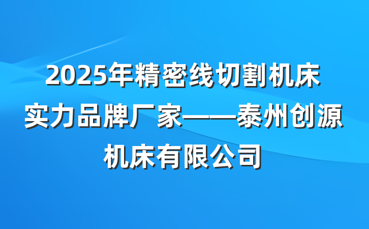 2025年精密线切割机床实力品牌厂家——泰州创源机床有限公司